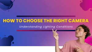 How to Choose the Right Camera: Understanding Lighting Conditions
