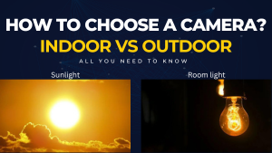 How to choose a camera based on indoor and outdoor lighting conditions